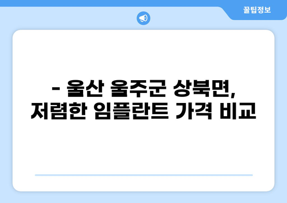 울산 울주군 상북면 임플란트 가격 저렴한 곳 추천 | 비용, 후기, 잘하는 곳 비교