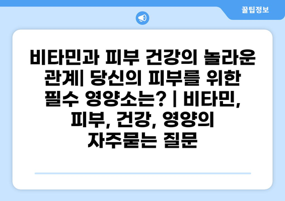 비타민과 피부 건강의 놀라운 관계| 당신의 피부를 위한 필수 영양소는? | 비타민, 피부, 건강, 영양