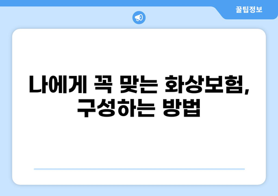 화상진단비와 화상보험, 나에게 꼭 맞는 구성법 찾기 | 화상, 보험, 진단, 구성, 가이드