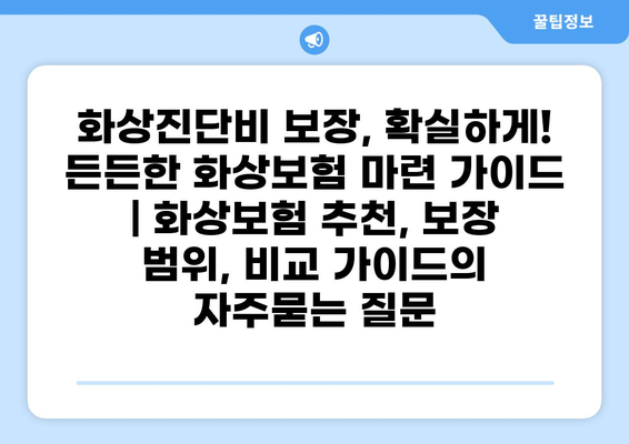화상진단비 보장, 확실하게! 든든한 화상보험 마련 가이드 | 화상보험 추천, 보장 범위, 비교 가이드