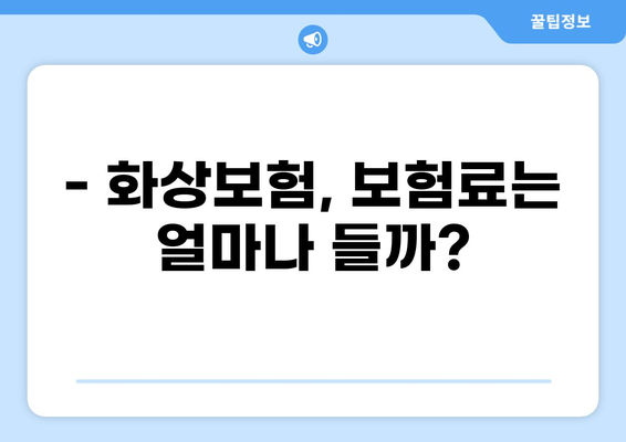 화상보험, 든든하게 챙기는 알뜰한 가이드| 나에게 딱 맞는 보장 찾기 | 화상보험 비교, 보험료 계산, 보상 범위