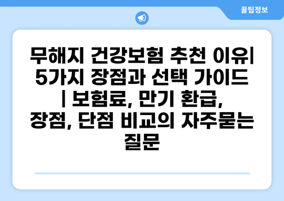 무해지 건강보험 추천 이유| 5가지 장점과 선택 가이드 | 보험료, 만기 환급, 장점, 단점 비교