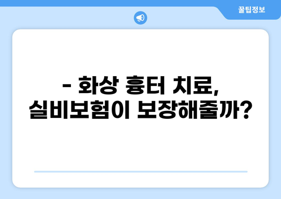 화상 흉터 치료, 실비보험으로 얼마나 보장받을까? | 실비보험 청구, 화상 흉터, 미용 비용, 보장 범위