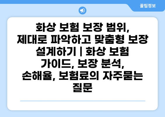 화상 보험 보장 범위, 제대로 파악하고 맞춤형 보장 설계하기 | 화상 보험 가이드, 보장 분석, 손해율, 보험료