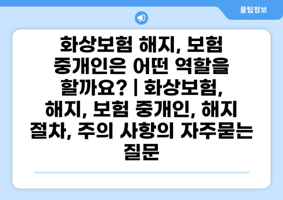 화상보험 해지, 보험 중개인은 어떤 역할을 할까요? | 화상보험, 해지, 보험 중개인, 해지 절차, 주의 사항