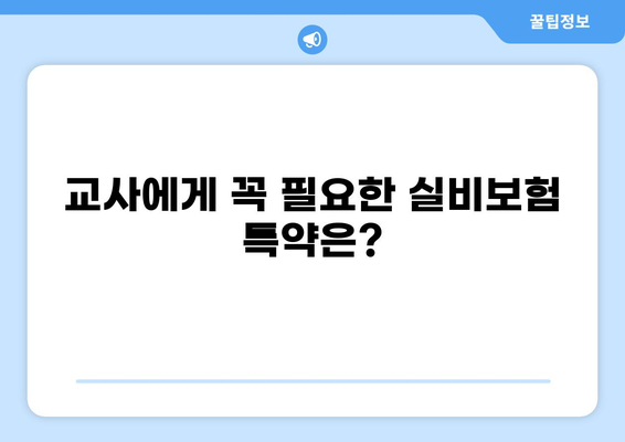 교사, 화상, 실비보험 특약 추가? 놓치지 말아야 할 핵심 정보! | 보장 범위 비교, 추가 특약 추천, 보험료 절약 팁