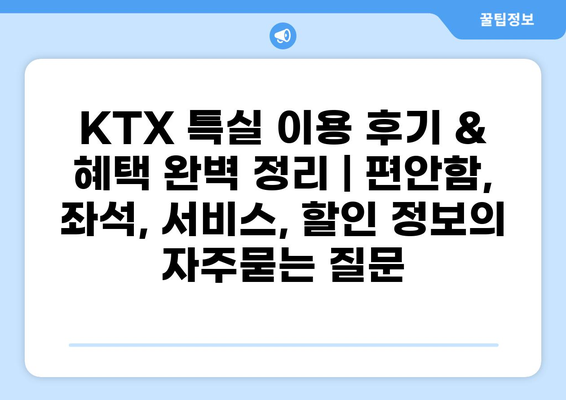 KTX 특실 이용 후기 & 혜택 완벽 정리 | 편안함, 좌석, 서비스, 할인 정보