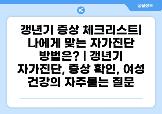 갱년기 증상 체크리스트| 나에게 맞는 자가진단 방법은? | 갱년기 자가진단, 증상 확인, 여성 건강