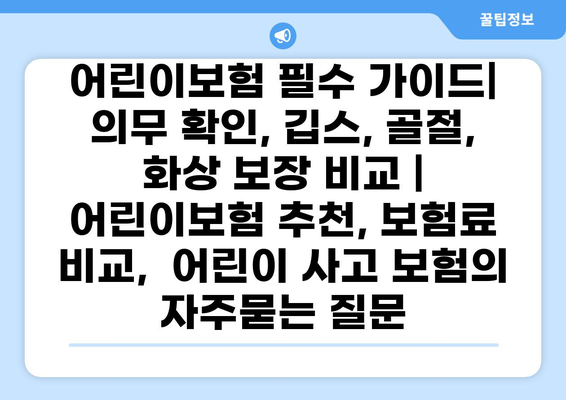 어린이보험 필수 가이드| 의무 확인, 깁스, 골절, 화상 보장 비교 | 어린이보험 추천, 보험료 비교,  어린이 사고 보험