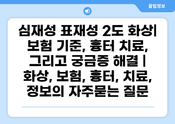 심재성 표재성 2도 화상| 보험 기준, 흉터 치료, 그리고 궁금증 해결 | 화상, 보험, 흉터, 치료, 정보