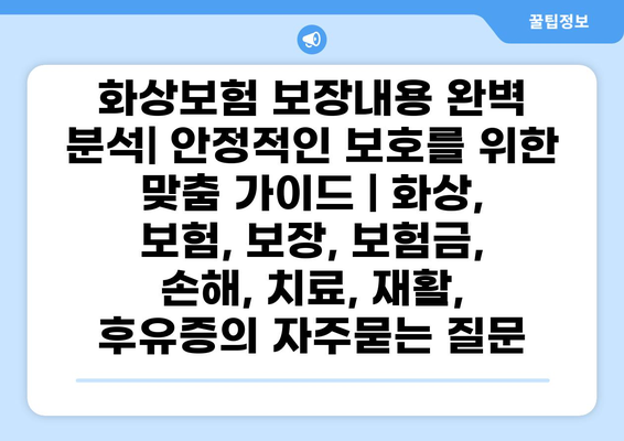 화상보험 보장내용 완벽 분석| 안정적인 보호를 위한 맞춤 가이드 | 화상, 보험, 보장, 보험금, 손해, 치료, 재활, 후유증