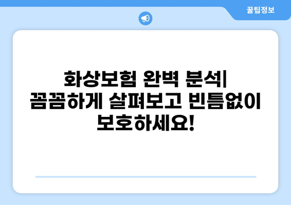 화상보험 보장내용 완벽 분석| 꼼꼼히 살펴보고 빈틈없이 보호하세요! | 화상, 보험, 보장, 분석, 가이드