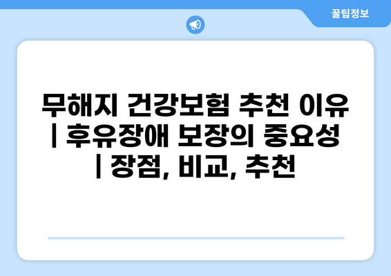 무해지 건강보험 추천 이유| 후유장애 보장의 중요성 | 장점, 비교, 추천