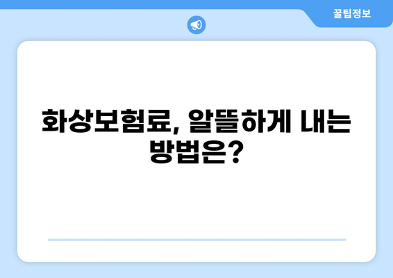 화상보험 보장 내용 제대로 알아보고 꼼꼼히 비교하기 | 화상보험, 보장 범위, 비교 가이드, 보험료