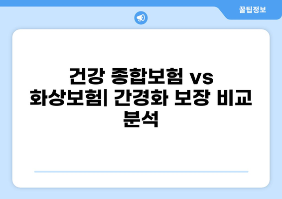 간경화 진단? 건강 종합보험 vs 화상보험 비교 분석 | 간경화, 보험, 보장, 비교, 가입
