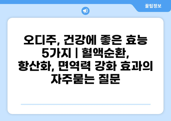 오디주, 건강에 좋은 효능 5가지 | 혈액순환, 항산화, 면역력 강화 효과