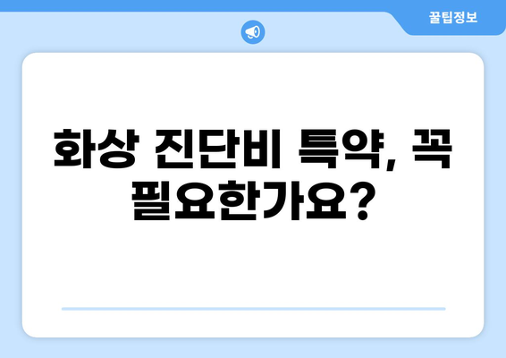 화상 진단비 특약, 꼼꼼하게 준비하는 5가지 필수 체크리스트 | 보험, 특약, 비교, 가입, 준비