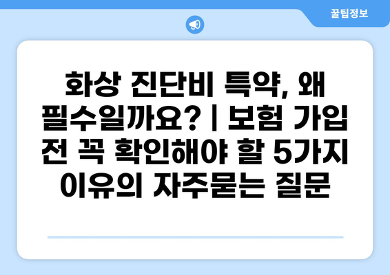 화상 진단비 특약, 왜 필수일까요? | 보험 가입 전 꼭 확인해야 할 5가지 이유