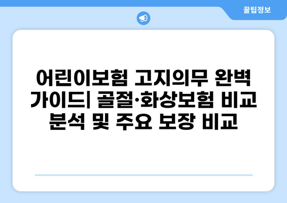 어린이보험 고지의무 완벽 가이드| 골절·화상보험 비교 분석 및 주요 보장 비교 | 어린이보험, 고지의무, 골절보험, 화상보험, 보험 비교