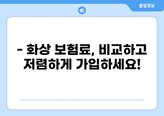 화상 보험, 보장 내용 제대로 알아보기| 꼼꼼하게 따져보는 가이드 | 화상 보험 비교, 보상 범위, 보험료, 주의 사항