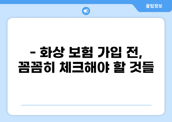 화상 보험, 보장 꼼꼼히 따져보고 가입하세요! | 화상 보험 비교, 보장 범위, 가입 전 체크리스트
