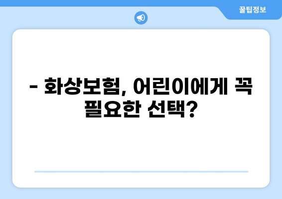 어린이 보험 고지 의무와 화상보험 비교| 꼼꼼하게 알아보고 선택하세요! | 어린이 보험, 화상보험, 고지 의무, 보험 가입 팁
