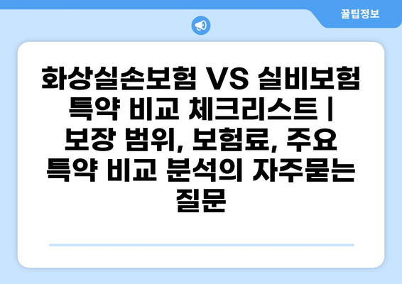 화상실손보험 VS 실비보험 특약 비교 체크리스트 | 보장 범위, 보험료, 주요 특약 비교 분석