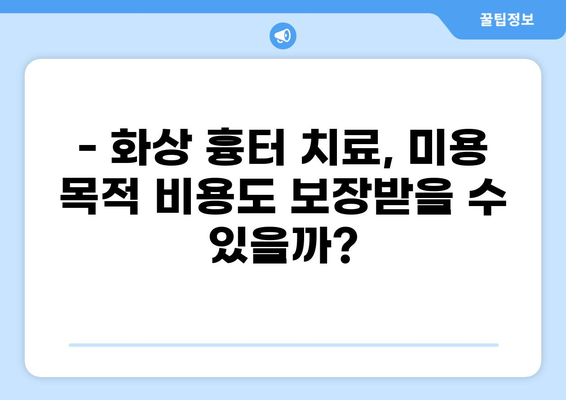화상 흉터 치료, 실비보험으로 얼마나 보장받을까? | 실비보험 청구, 화상 흉터, 미용 비용, 보장 범위