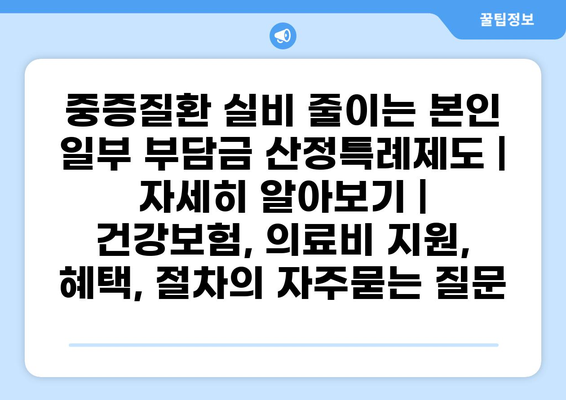 중증질환 실비 줄이는 본인 일부 부담금 산정특례제도 | 자세히 알아보기 | 건강보험, 의료비 지원, 혜택, 절차