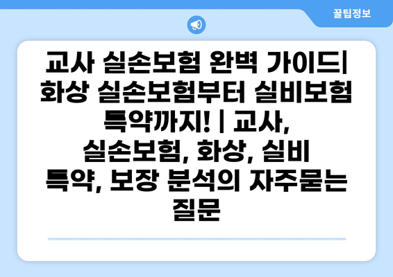 교사 실손보험 완벽 가이드| 화상 실손보험부터 실비보험 특약까지! | 교사, 실손보험, 화상, 실비 특약, 보장 분석