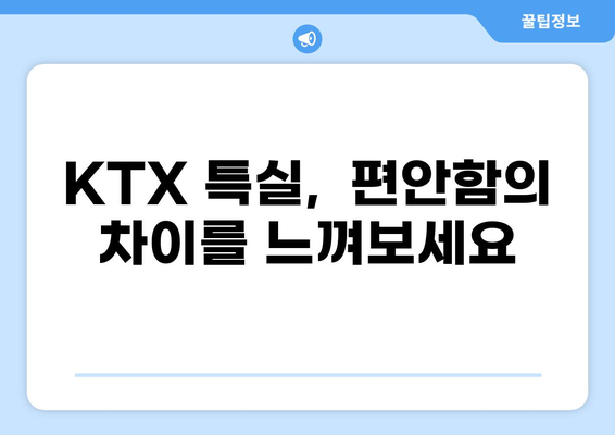 KTX 특실 이용 후기 & 혜택 완벽 정리 | 편안함, 좌석, 서비스, 할인 정보