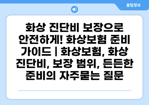 화상 진단비 보장으로 안전하게! 화상보험 준비 가이드 | 화상보험, 화상 진단비, 보장 범위, 든든한 준비