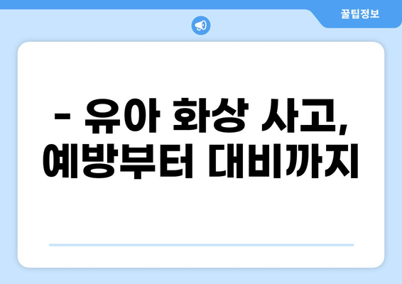 유아 화상 사고, 재정적 안전망은 필수! 화상보험 가이드 | 유아 화상, 화상보험, 보장 범위, 보험료, 추천