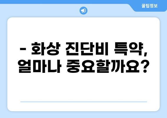 화상 진단비 특약, 나에게 꼭 필요할까? | 보장 범위 & 필요성 확인 가이드