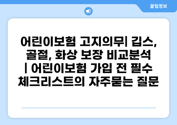 어린이보험 고지의무| 깁스, 골절, 화상 보장 비교분석 | 어린이보험 가입 전 필수 체크리스트