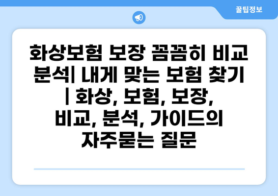 화상보험 보장 꼼꼼히 비교 분석| 내게 맞는 보험 찾기 | 화상, 보험, 보장, 비교, 분석, 가이드
