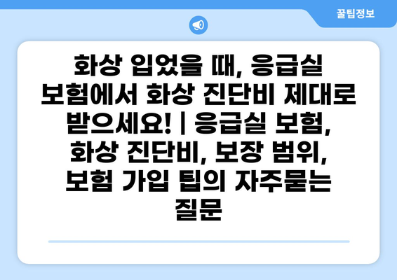 화상 입었을 때, 응급실 보험에서 화상 진단비 제대로 받으세요! | 응급실 보험, 화상 진단비, 보장 범위, 보험 가입 팁