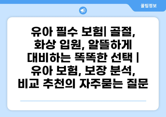 유아 필수 보험| 골절, 화상 입원, 알뜰하게 대비하는 똑똑한 선택 | 유아 보험, 보장 분석, 비교 추천