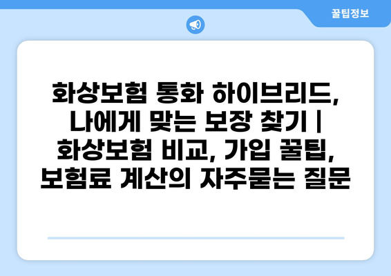화상보험 통화 하이브리드, 나에게 맞는 보장 찾기 | 화상보험 비교, 가입 꿀팁, 보험료 계산