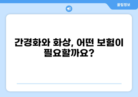 간경화 보험 vs 화상 보험| 나에게 맞는 보장은? | 간편 비교, 보험료, 핵심 정보