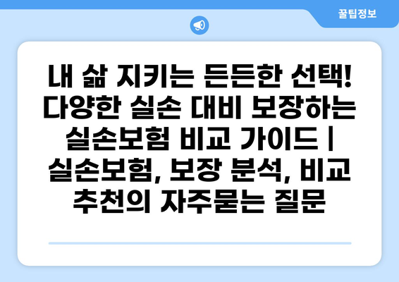 내 삶 지키는 든든한 선택! 다양한 실손 대비 보장하는 실손보험 비교 가이드 | 실손보험, 보장 분석, 비교 추천