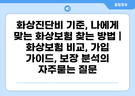화상진단비 기준, 나에게 맞는 화상보험 찾는 방법 | 화상보험 비교, 가입 가이드, 보장 분석