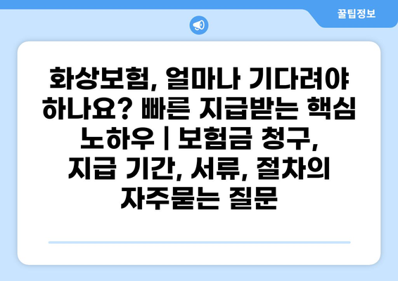 화상보험, 얼마나 기다려야 하나요? 빠른 지급받는 핵심 노하우 | 보험금 청구, 지급 기간, 서류, 절차
