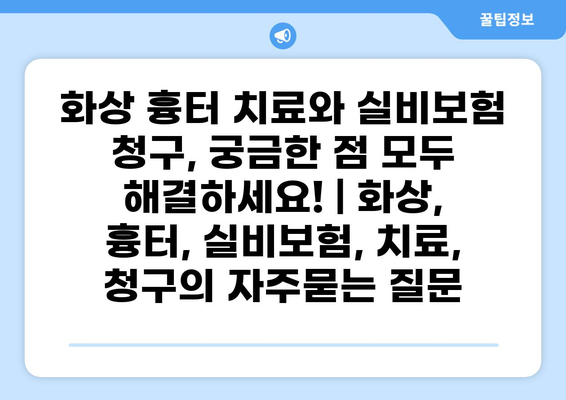 화상 흉터 치료와 실비보험 청구, 궁금한 점 모두 해결하세요! | 화상, 흉터, 실비보험, 치료, 청구
