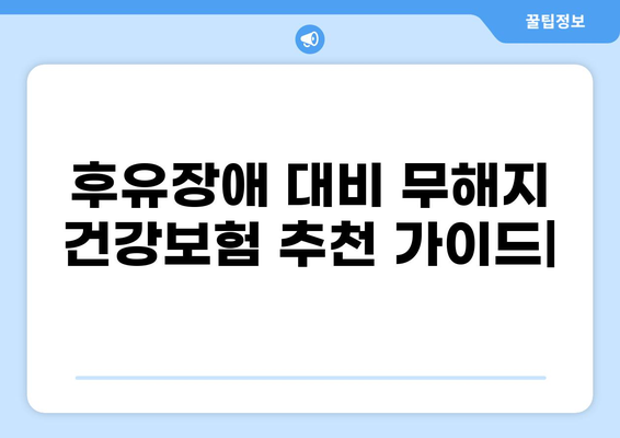 후유장애 대비, 무해지 건강보험 추천 가이드 | 보장 분석, 비교, 추천