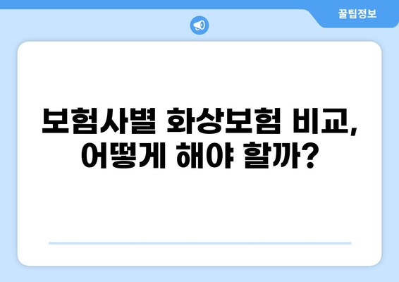 화상보험 보장 내용 제대로 알아보고 꼼꼼히 비교하기 | 화상보험, 보장 범위, 비교 가이드, 보험료