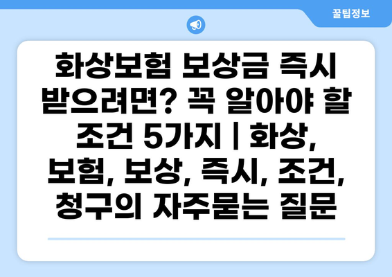 화상보험 보상금 즉시 받으려면? 꼭 알아야 할 조건 5가지 | 화상, 보험, 보상, 즉시, 조건, 청구