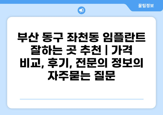 부산 동구 좌천동 임플란트 잘하는 곳 추천 | 가격 비교, 후기, 전문의 정보