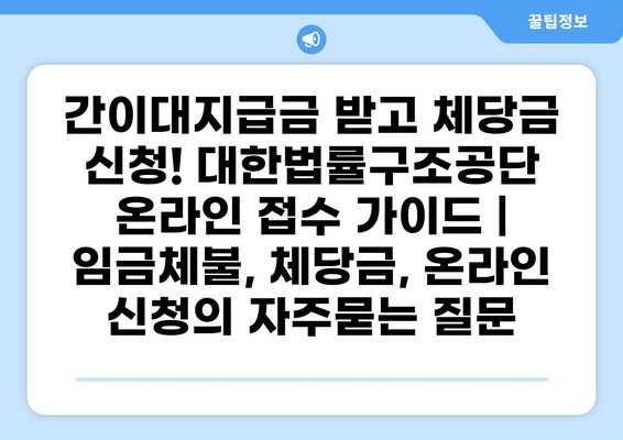 간이대지급금 받고 체당금 신청! 대한법률구조공단 온라인 접수 가이드 | 임금체불, 체당금, 온라인 신청