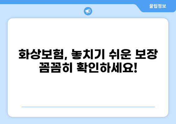 화상보험 보장 내용 꼼꼼히 따져보기| 놓치기 쉬운 부분까지 완벽 가이드 | 화상, 보험, 보장, 꿀팁, 비교